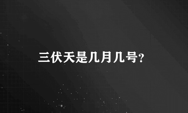 三伏天是几月几号？
