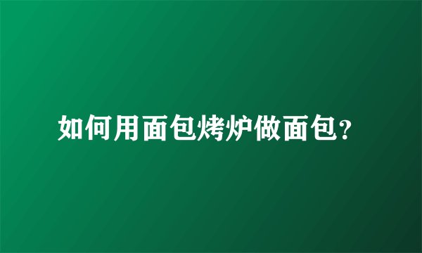 如何用面包烤炉做面包?