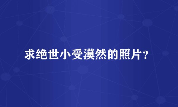 求绝世小受漠然的照片?