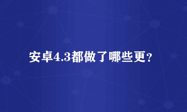 安卓4.3都做了哪些更？