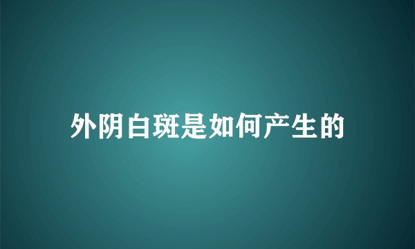 外阴白斑是如何产生的