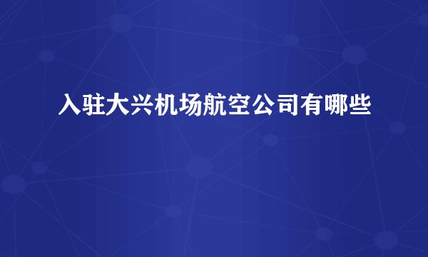 入驻大兴机场航空公司有哪些