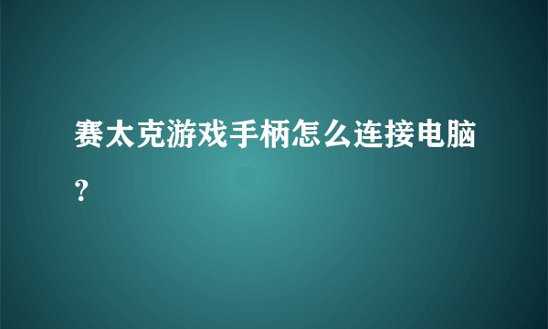 赛太克游戏手柄怎么连接电脑？