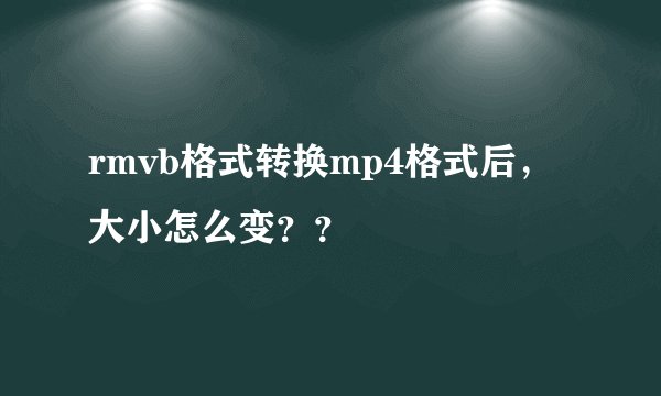 rmvb格式转换mp4格式后,大小怎么变??