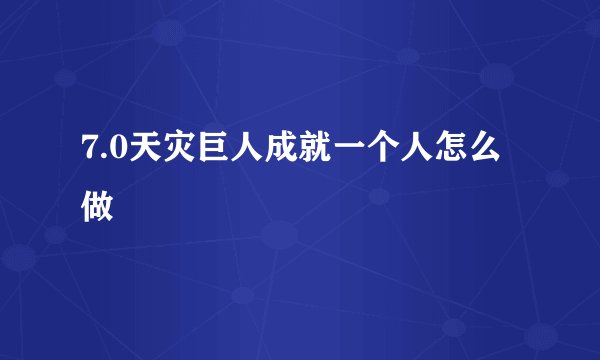 7.0天灾巨人成就一个人怎么做