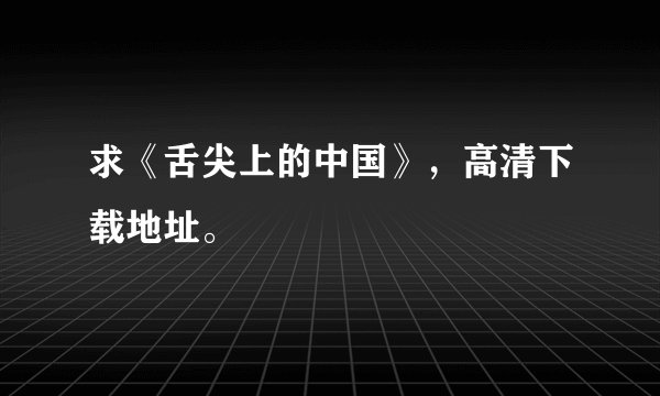 求《舌尖上的中国》,高清下载地址。