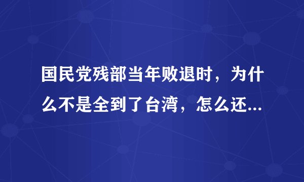 国民党残部当年败退时，为什么不是全到了台湾，怎么还有流落越南的？