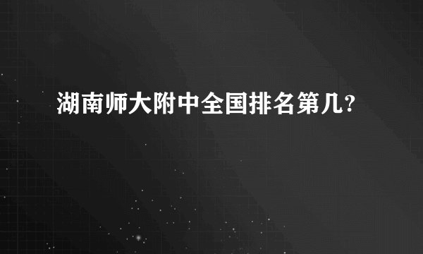 湖南师大附中全国排名第几?