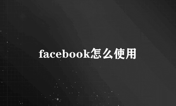 facebook怎么使用