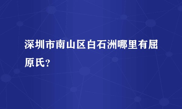 深圳市南山区白石洲哪里有屈原氏?