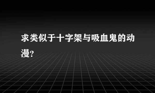 求类似于十字架与吸血鬼的动漫?