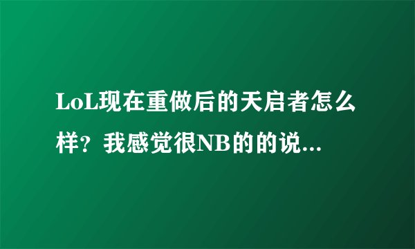 LoL现在重做后的天启者怎么样?我感觉很NB的的说。值得入手么?对啦,她的大招技能cd是几秒? 各位大...