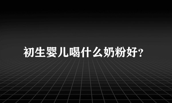 初生婴儿喝什么奶粉好？
