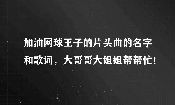加油网球王子的片头曲的名字和歌词，大哥哥大姐姐帮帮忙！