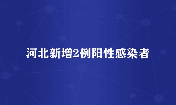 河北新增2例阳性感染者