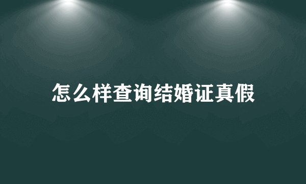 怎么样查询结婚证真假