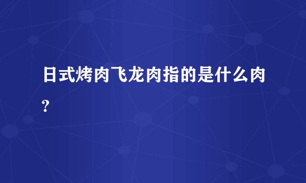 日式烤肉飞龙肉指的是什么肉?