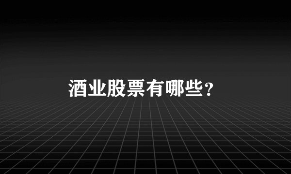 酒业股票有哪些？