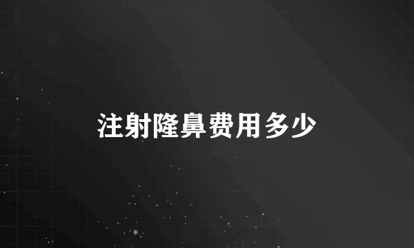 注射隆鼻费用多少