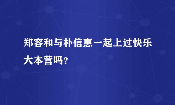 郑容和与朴信惠一起上过快乐大本营吗？