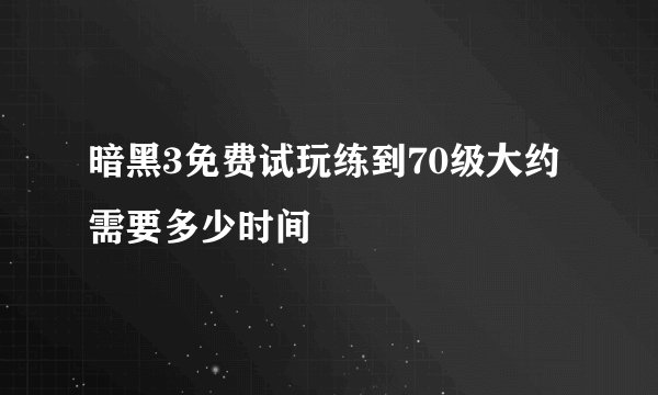 暗黑3免费试玩练到70级大约需要多少时间