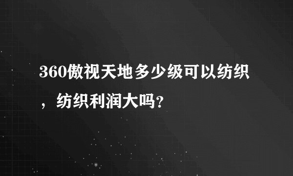 360傲视天地多少级可以纺织，纺织利润大吗？
