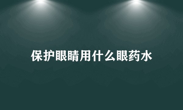 保护眼睛用什么眼药水
