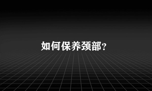 如何保养颈部？