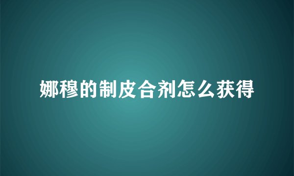 娜穆的制皮合剂怎么获得