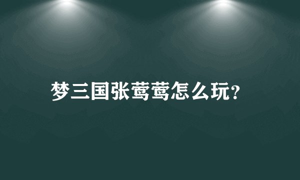 梦三国张莺莺怎么玩？