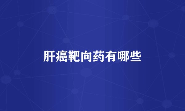 肝癌靶向药有哪些