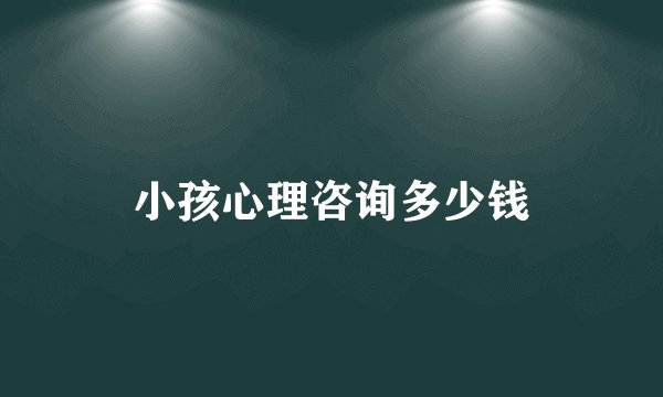 小孩心理咨询多少钱