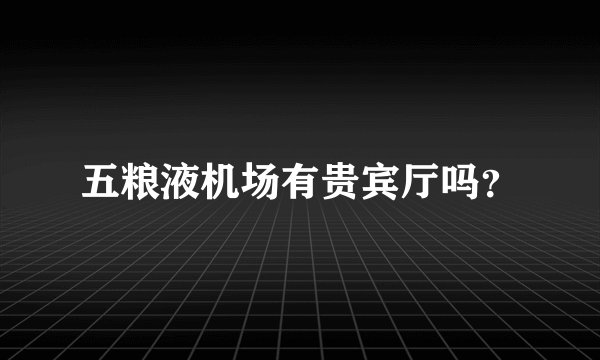 五粮液机场有贵宾厅吗？