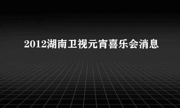 2012湖南卫视元宵喜乐会消息