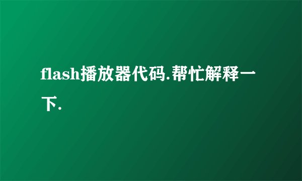 flash播放器代码.帮忙解释一下.