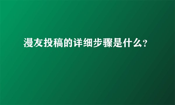 漫友投稿的详细步骤是什么？