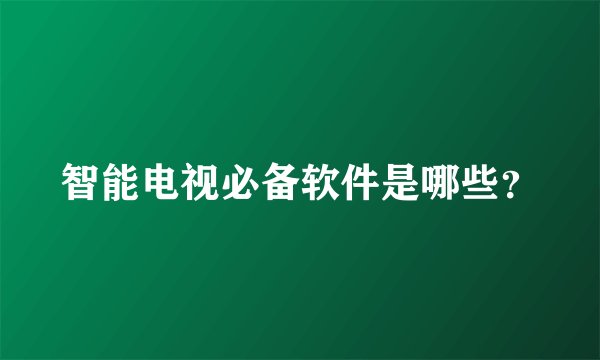 智能电视必备软件是哪些？