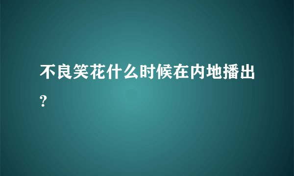 不良笑花什么时候在内地播出?