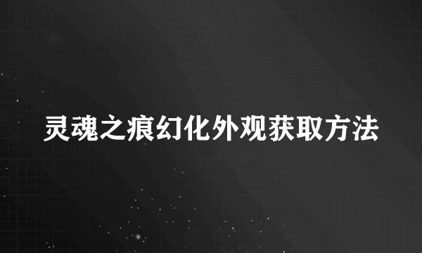 灵魂之痕幻化外观获取方法