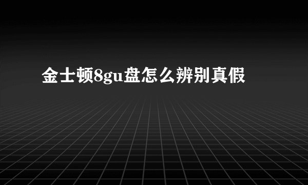 金士顿8gu盘怎么辨别真假