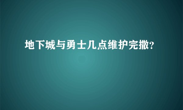地下城与勇士几点维护完撒?