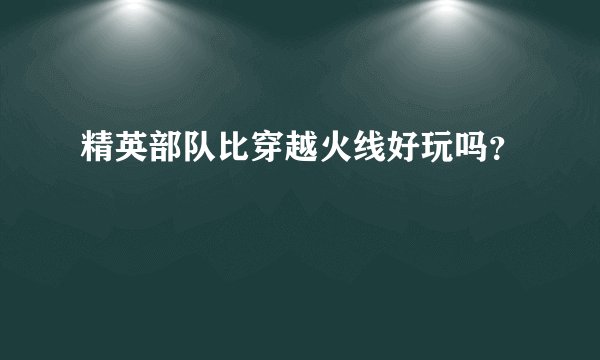 精英部队比穿越火线好玩吗?