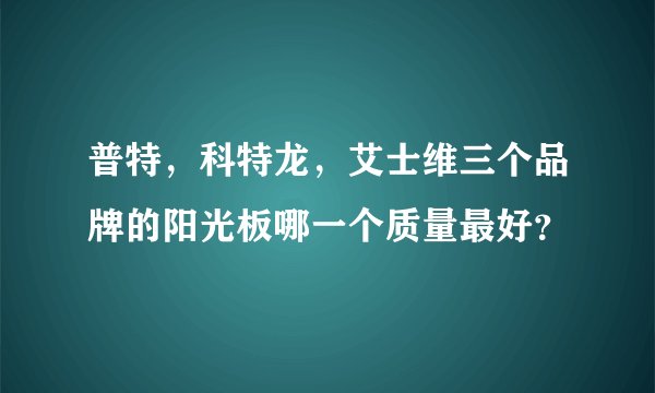 普特，科特龙，艾士维三个品牌的阳光板哪一个质量最好？