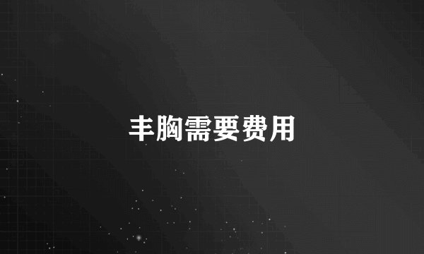 丰胸需要费用