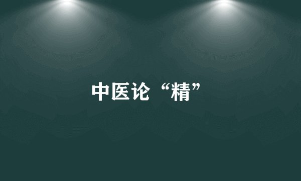 中医论“精”