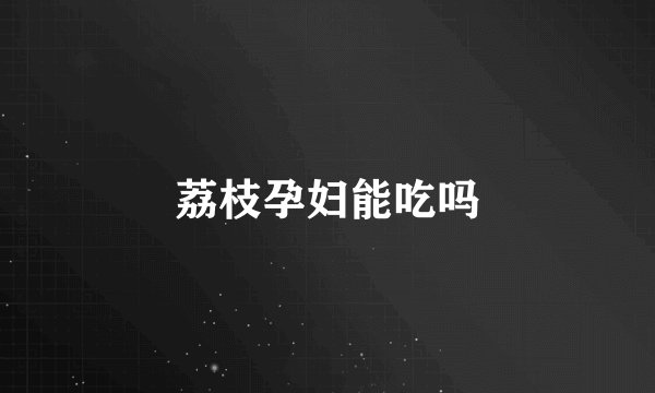 荔枝孕妇能吃吗