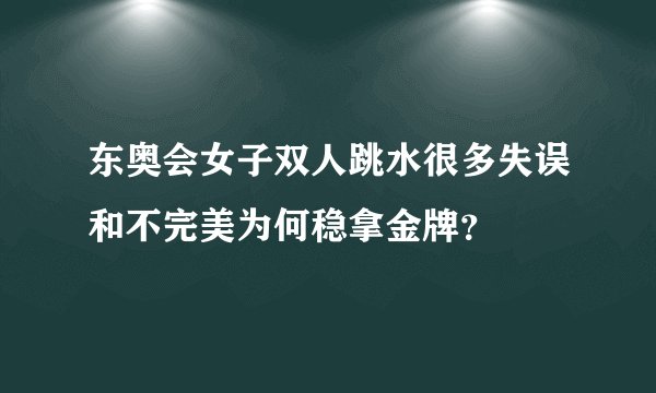 东奥会女子双人跳水很多失误和不完美为何稳拿金牌?