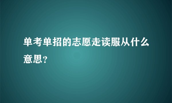 单考单招的志愿走读服从什么意思？