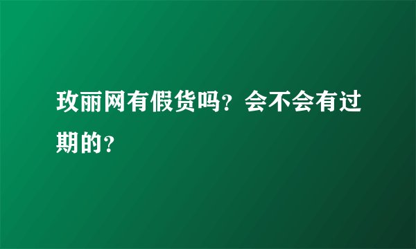 玫丽网有假货吗？会不会有过期的？