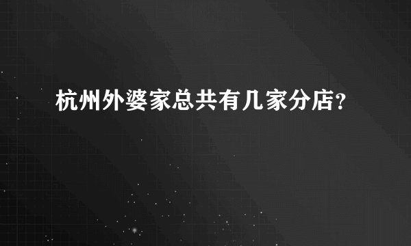 杭州外婆家总共有几家分店？